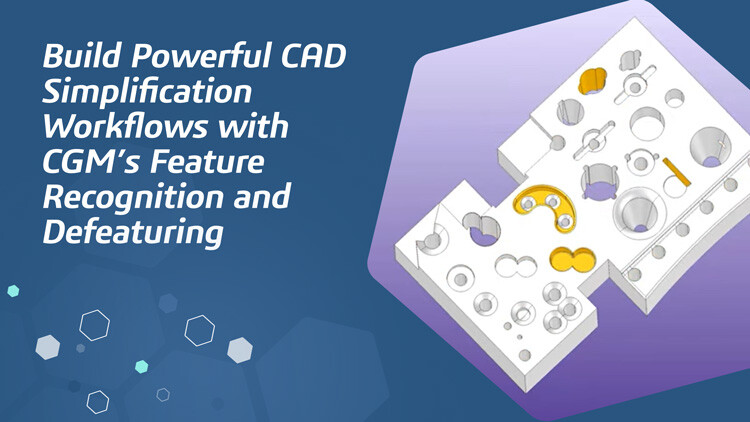 Build Powerful CAD Simplification Workflows with CGM’s Feature Recognition and Defeaturing