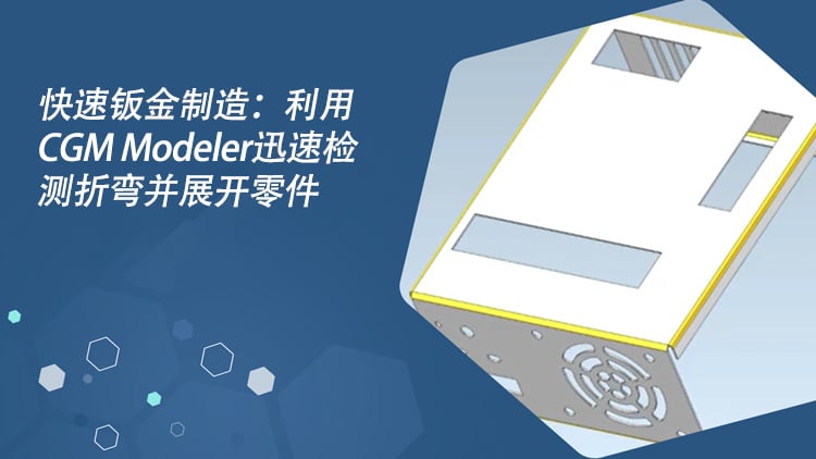 Fast Sheet-Metal Manufacturing: Quickly Detect Bends and Unfold Parts with CGM Modeler