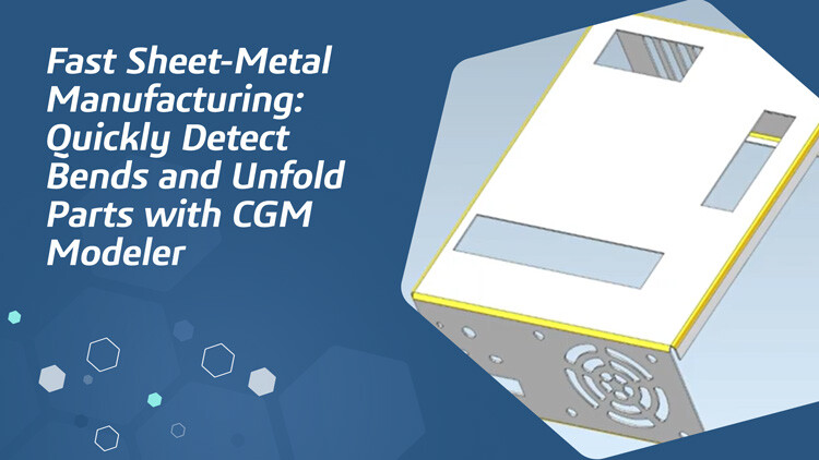 Fast Sheet-Metal Manufacturing: Quickly Detect Bends and Unfold Parts with CGM Modeler