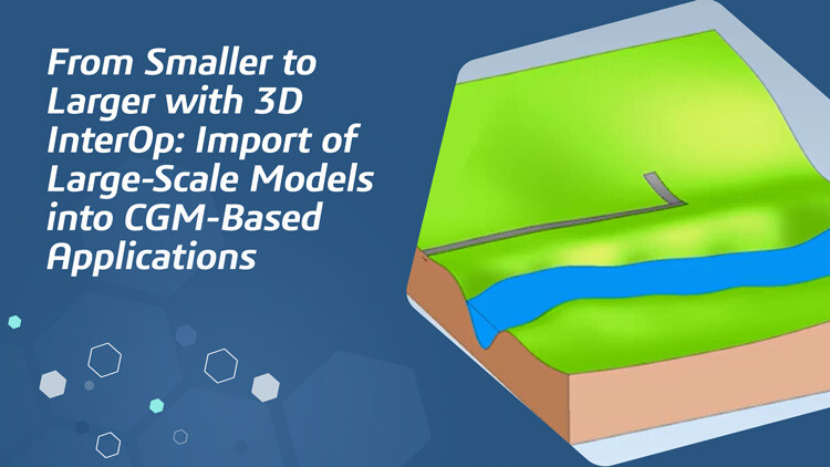 From Smaller to Larger with 3D InterOp: Import of Large-Scale Models into CGM-Based Applications