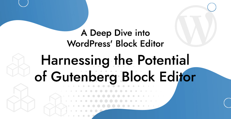 Harnessing the Potential of Gutenberg Block Editor: A Deep Dive into WordPress’ Block Editor
