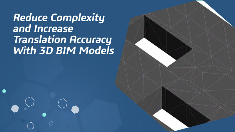 Reduce Complexity and Increase Translation Accuracy With 3D BIM Models